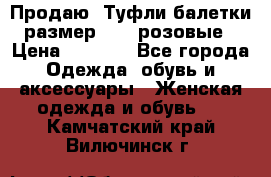 Продаю -Туфли балетки размер 40,5 розовые › Цена ­ 1 000 - Все города Одежда, обувь и аксессуары » Женская одежда и обувь   . Камчатский край,Вилючинск г.